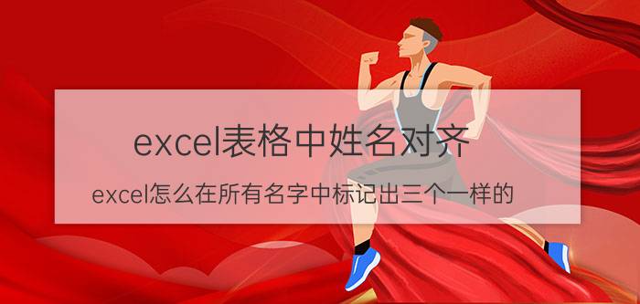 excel表格中姓名对齐 excel怎么在所有名字中标记出三个一样的？